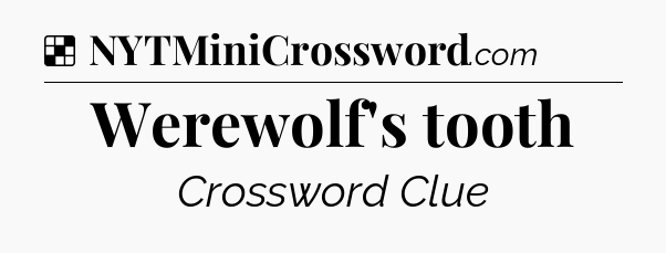 Solution: Werewolf's tooth - NYT Crossword