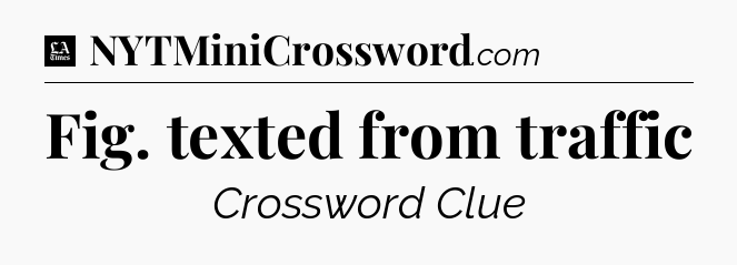 Fig. texted from traffic - LA Times Crossword