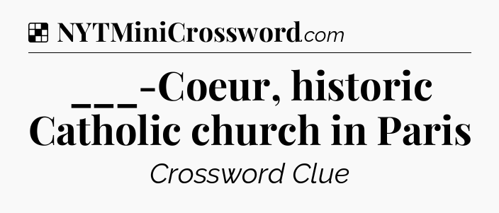 Solution: ___-Coeur, historic Catholic church in Paris - NYT Crossword