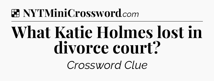 Solution: What Katie Holmes lost in divorce court - NYT Crossword