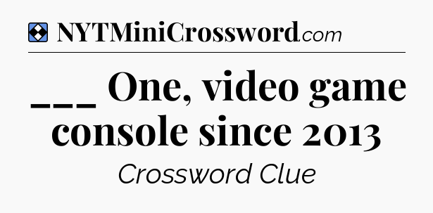 Solution: ___ One, video game console since 2013 - NYT Mini Crossword