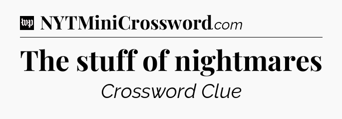 The stuff of nightmares Crossword Clue