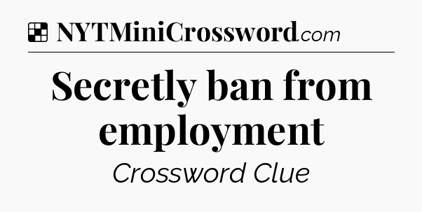 Solution: Secretly ban from employment - NYT Crossword