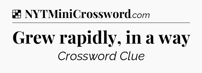 Solution: Grew rapidly, in a way - NYT Crossword