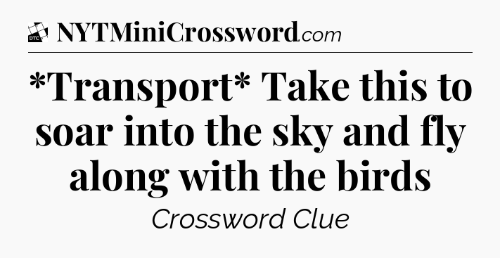 *Transport* Take this to soar into the sky and fly along with the birds - Daily Themed Classic Crossword