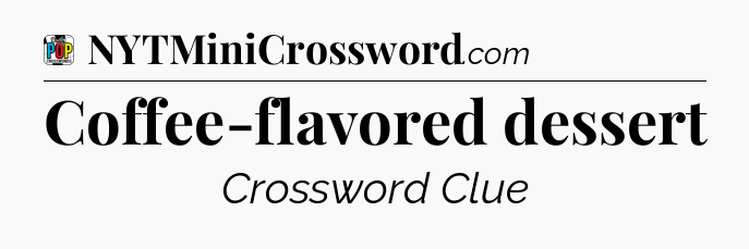Coffee-flavored dessert Crossword Clue