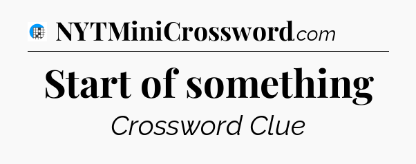 Start of something Crossword Clue