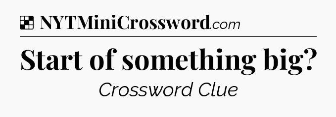 Solution: Start of something big - NYT Crossword