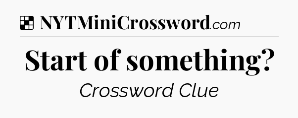 Solution: Start of something - NYT Crossword