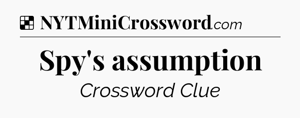 Solution: Spy's assumption - NYT Crossword