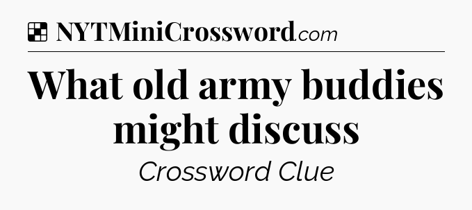 Solution: What old army buddies might discuss - NYT Crossword