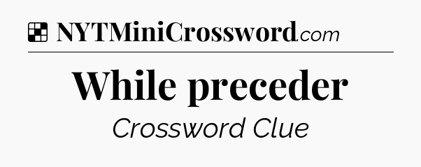 Solution: While preceder - NYT Crossword