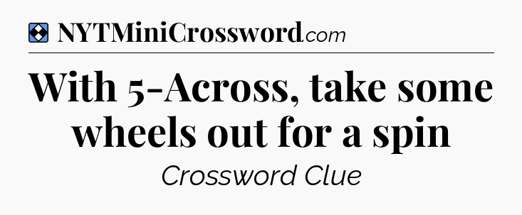 Solution: With 5-Across, take some wheels out for a spin - NYT Mini Crossword