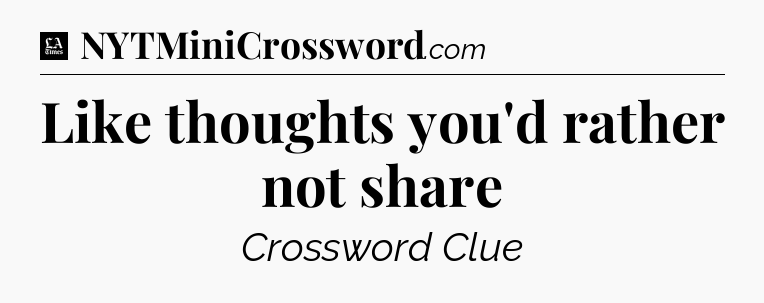 Like thoughts you'd rather not share - LA Times Crossword