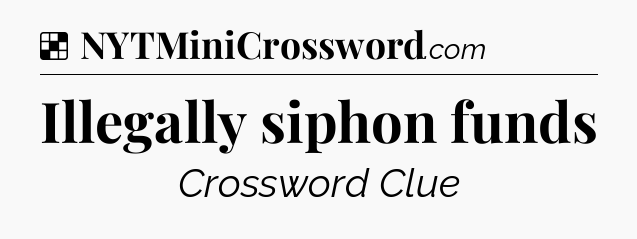 Illegally siphon funds NYT Crossword
