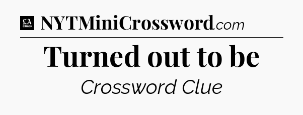 Turned out to be - LA Times Crossword