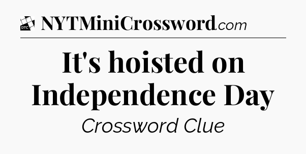 It's hoisted on Independence Day - Daily Themed Mini Crossword