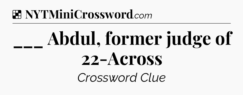 Solution: ___ Abdul, former judge of 22-Across - NYT Crossword