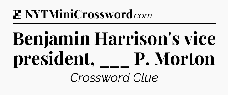 Solution: Benjamin Harrison's vice president, ___ P. Morton - NYT Crossword