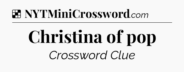 Solution: Christina of pop - NYT Crossword