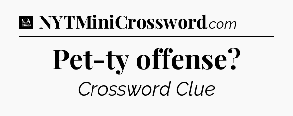 Pet-ty offense - LA Times Crossword