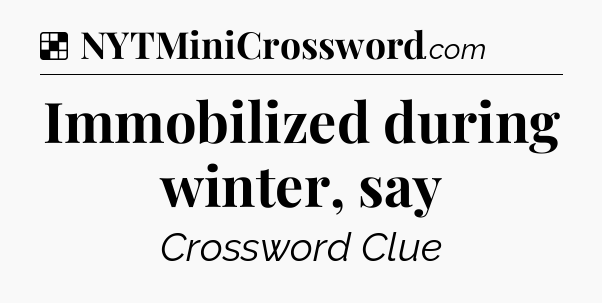 Solution: Immobilized during winter, say - NYT Crossword
