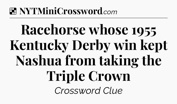 Solution: Racehorse whose 1955 Kentucky Derby win kept Nashua from taking the Triple Crown - NYT Crossword