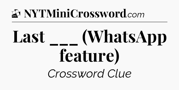 Last ___ (WhatsApp feature) - Daily Themed Classic Crossword