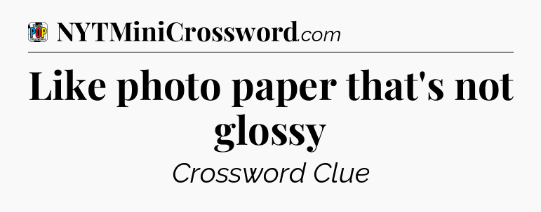 Like photo paper that's not glossy Crossword Clue