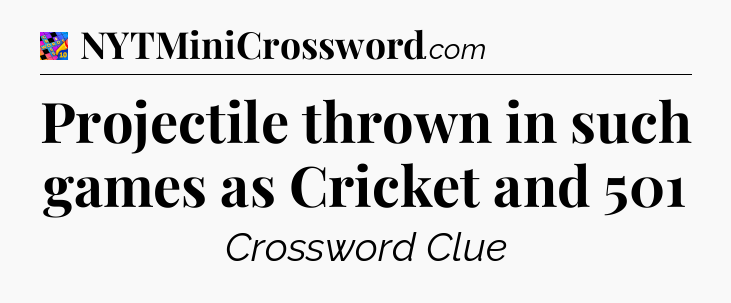 Projectile thrown in such games as Cricket and 501 Crossword Clue