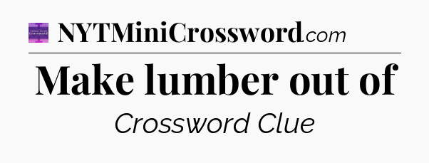Make lumber out of - Thomas Joseph Crossword