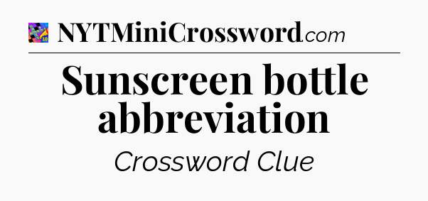 Sunscreen bottle abbreviation Crossword Clue