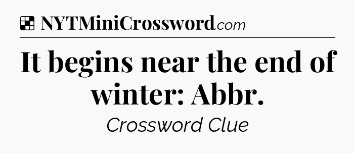 Solution: It begins near the end of winter: Abbr - NYT Crossword