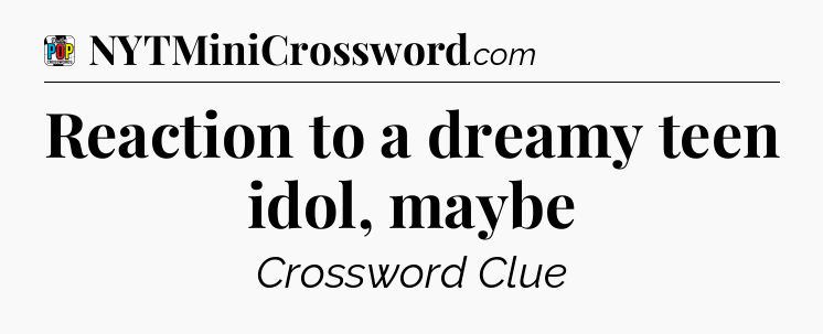 Reaction to a dreamy teen idol, maybe Crossword Clue