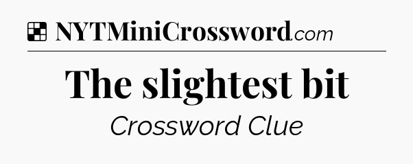 Solution: The slightest bit - NYT Crossword