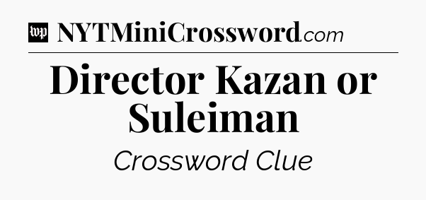 Director Kazan or Suleiman Crossword Clue