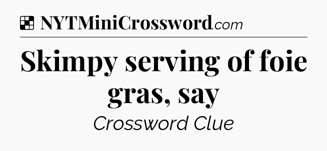 Solution: Skimpy serving of foie gras, say - NYT Crossword