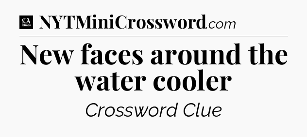 New faces around the water cooler - LA Times Crossword