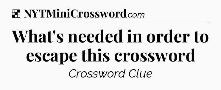 Solution: What's needed in order to escape this crossword - NYT Crossword