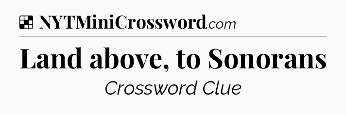 Solution: Land above, to Sonorans - NYT Crossword