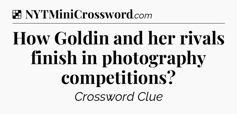 Solution: How Goldin and her rivals finish in photography competitions - NYT Crossword