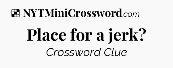 Solution: Place for a jerk - NYT Crossword