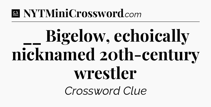 __ Bigelow, echoically nicknamed 20th-century wrestler - LA Times Crossword