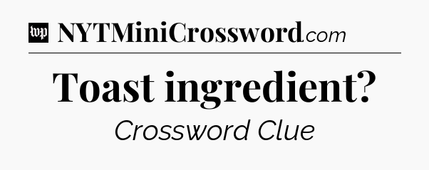 Toast ingredient Crossword Clue