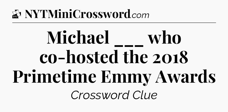 Michael ___ who co-hosted the 2018 Primetime Emmy Awards - Daily Themed Classic Crossword