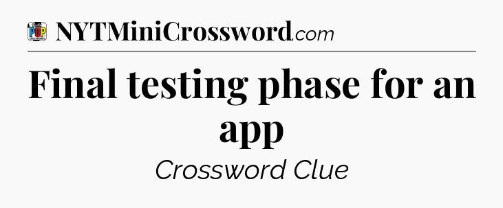 Final testing phase for an app Crossword Clue