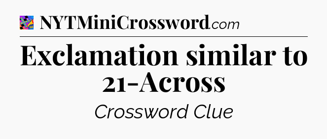 Exclamation similar to 21-Across Crossword Clue