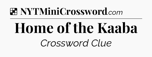 Solution: Home of the Kaaba - NYT Crossword