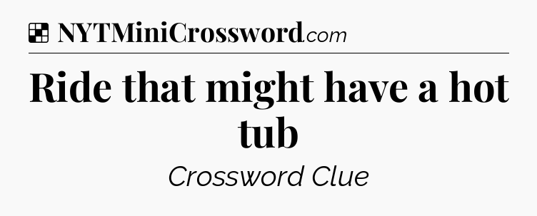 Solution: Ride that might have a hot tub - NYT Crossword