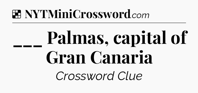Solution: ___ Palmas, capital of Gran Canaria - NYT Crossword